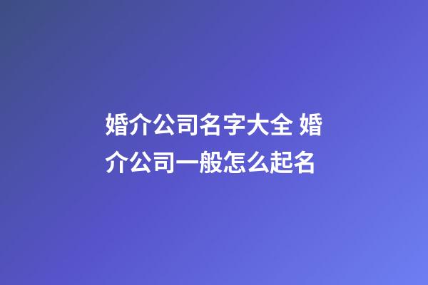 婚介公司名字大全 婚介公司一般怎么起名-第1張-公司起名-玄機派